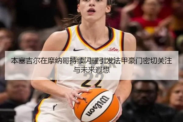本塞吉尔在摩纳哥持续闪耀引发法甲豪门密切关注与未来遐想