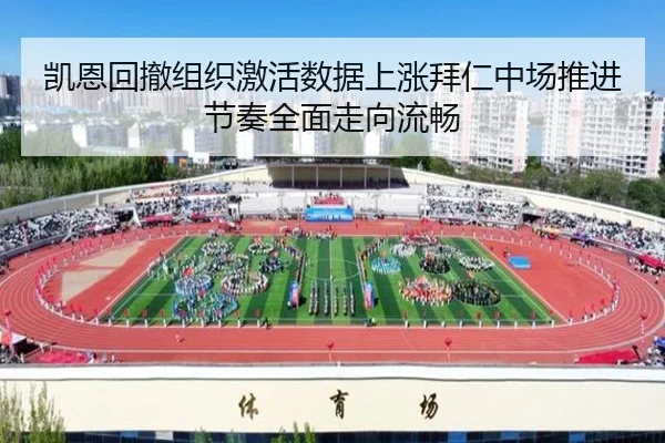 凯恩回撤组织激活数据上涨拜仁中场推进节奏全面走向流畅