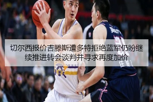 切尔西报价吉滕斯遭多特拒绝蓝军仍盼继续推进转会谈判并寻求再度加价